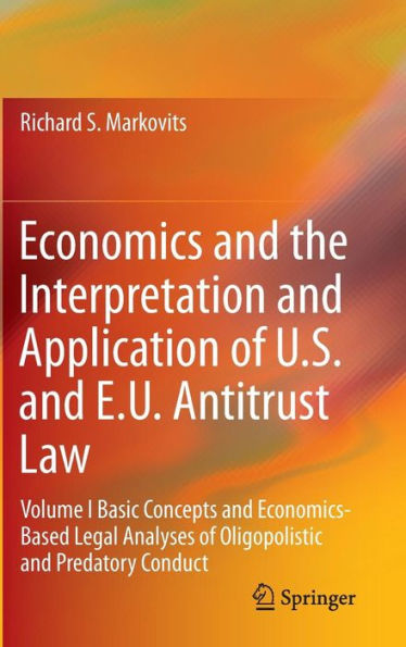 Economics and the Interpretation Application of U.S. E.U. Antitrust Law: Volume I Basic Concepts Economics-Based Legal Analyses Oligopolistic Predatory Conduct
