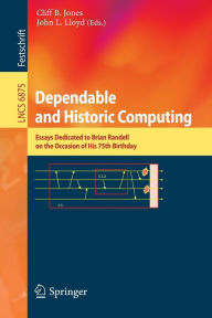 Title: Dependable and Historic Computing: Essays Dedicated to Brian Randell on the Occasion of his 75th Birthday, Author: Cliff B. Jones