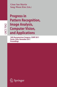 Title: Progress in Pattern Recognition, Image Analysis, Computer Vision, and Applications: 16th Iberoamerican Congress on Pattern Recognition, CIARP 2011, Pucón, Chile, November 15-18, 2011. Proceedings, Author: César San Martin