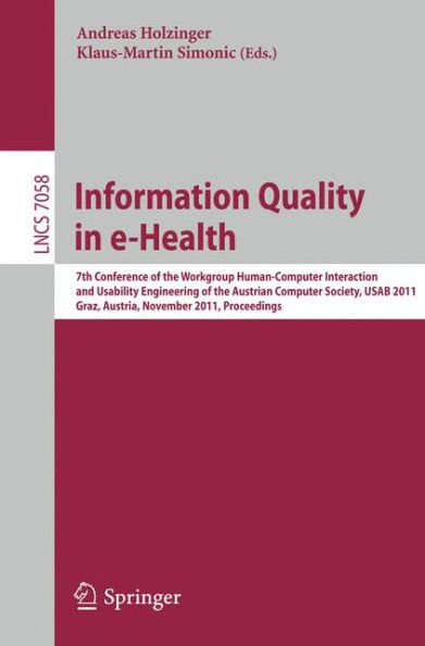 Information Quality in e-Health: 7th Conference of the Workgroup Human-Computer Interaction and Usability Engineering of the Austrian Computer Society, USAB 2011, Graz, Austria, November 25-26, 2011, Proceedings