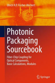 Title: Photonic Packaging Sourcebook: Fiber-Chip Coupling for Optical Components, Basic Calculations, Modules, Author: Ulrich H. P. Fischer-Hirchert