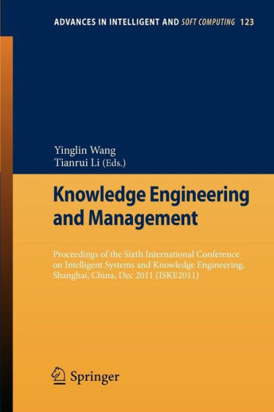 Knowledge Engineering and Management: Proceedings of the Sixth International Conference on Intelligent Systems and Knowledge Engineering, Shanghai, China, Dec 2011 (ISKE 2011)