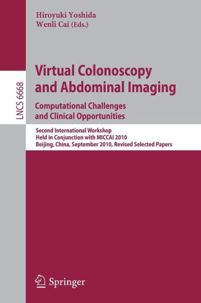 Virtual Colonoscopy and Abdominal Imaging: Computational Challenges and Clinical Opportunities: Second International Workshop, Held in Conjunction with MICCAI 2010, Beijing, China, September 20, 2010, Revised Selected Papers