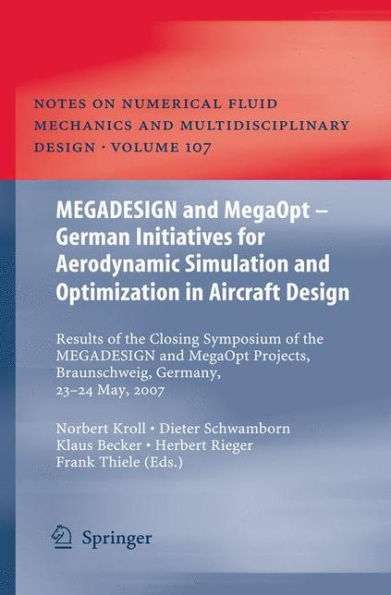 MEGADESIGN and MegaOpt - German Initiatives for Aerodynamic Simulation and Optimization in Aircraft Design: Results of the closing symposium of the MEGADESIGN and MegaOpt projects, Braunschweig, Germany, May 23 and 24, 2007