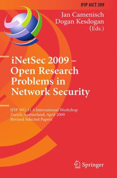 iNetSec 2009 - Open Research Problems Network Security: IFIP Wg 11.4 International Workshop, Zurich, Switzerland, April 23-24, 2009, Revised Selected Papers