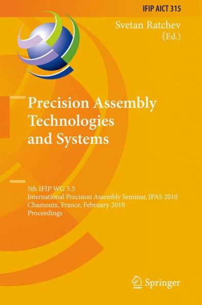 Precision Assembly Technologies and Systems: 5th IFIP WG 5.5 International Precision Assembly Seminar, IPAS 2010, Chamonix, France, February 14-17, 2010, Proceedings