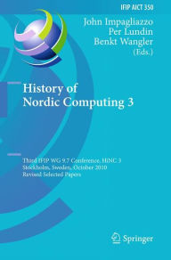 Title: History of Nordic Computing 3: Third IFIP WG 9.7 Conference, HiNC3, Stockholm, Sweden, October 18-20, 2010, Revised Selected Papers, Author: John Impagliazzo