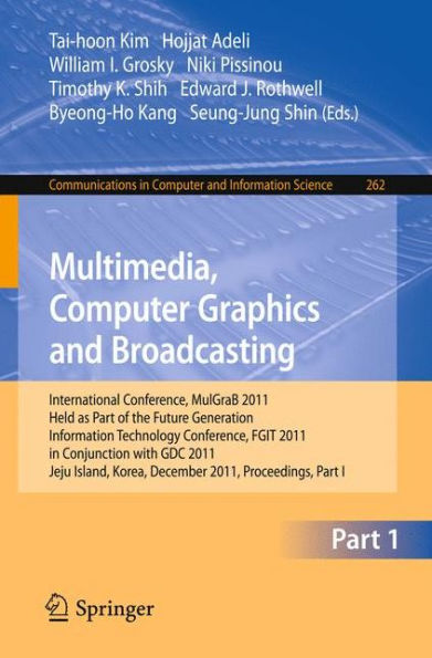 Multimedia, Computer Graphics and Broadcasting, Part I: International Conference, MulGraB 2011, Held as Part of the Future Generation Information Technology Conference, FGIT 2011, in Conjunction with GDC 2011, Jeju Island, Korea, December 8-10, 2011. Proc