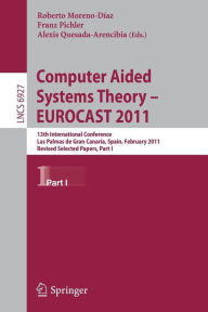 Title: Computer Aided Systems Theory -- EUROCAST 2011: 13th International Conference, Las Palmas de Gran Canaria, Spain, February 6-11, 2011, Revised Selected Papers, Part I, Author: Roberto Moreno Díaz