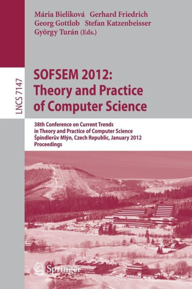 SOFSEM 2012: Theory and Practice of Computer Science: 38th Conference on Current Trends in Theory and Practice of Computer Science, Spindleruv Mlýn, Czech Republic, January 21-27, 2012, Proceedings