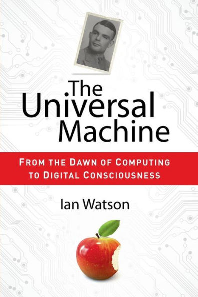 The Universal Machine: From the Dawn of Computing to Digital Consciousness