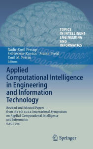 Title: Applied Computational Intelligence in Engineering and Information Technology: Revised and Selected Papers from the 6th IEEE International Symposium on Applied Computational Intelligence and Informatics SACI 2011, Author: Radu-Emil Precup