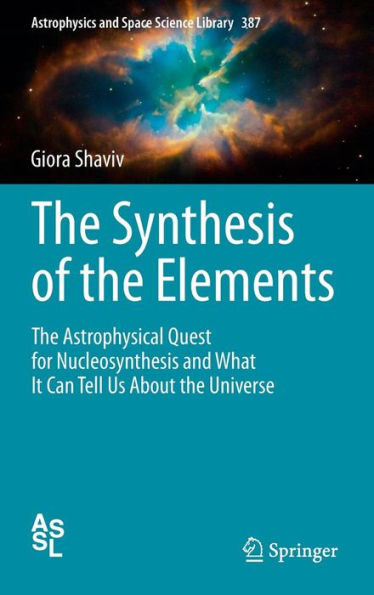 The Synthesis of the Elements: The Astrophysical Quest for Nucleosynthesis and What It Can Tell Us About the Universe