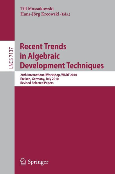 Recent Trends in Algebraic Development Techniques: 20th International Workshop, WADT 2010, Etelsen, Germany, July 1-4, 2010, Revised Selected Papers / Edition 1