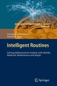 Title: Intelligent Routines: Solving Mathematical Analysis with Matlab, Mathcad, Mathematica and Maple, Author: George A. Anastassiou