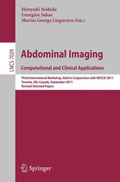 Abdominal Imaging: Computational and Clinical Applications: Third International Workshop, Held in Conjunction with MICCAI 2011, Toronto, Canada, September 18, 2011, Revised Selected Papers