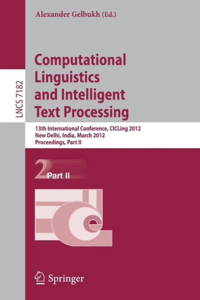 Computational Linguistics and Intelligent Text Processing: 13th International Conference, CICLing 2012, New Delhi, India, March 11-17, 2012, Proceedings, Part II / Edition 1