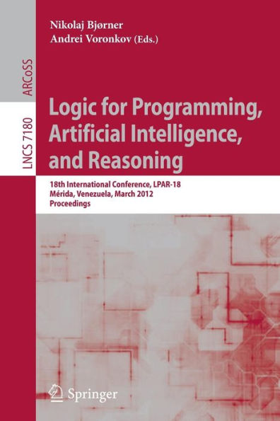 Logic for Programming, Artificial Intelligence, and Reasoning: 18th International Conference, LPAR-18, Merida, Venezuela, March 11-15, 2012, Proceedings