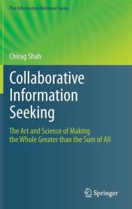 Title: Collaborative Information Seeking: The Art and Science of Making the Whole Greater than the Sum of All, Author: Chirag Shah