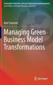 Title: Managing Green Business Model Transformations, Author: Axel Sommer