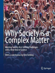 Title: Why Society is a Complex Matter: Meeting Twenty-first Century Challenges with a New Kind of Science, Author: Philip Ball
