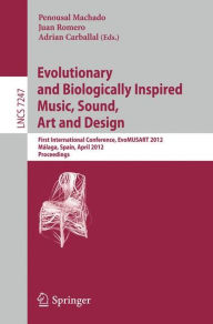 Title: Evolutionary and Biologically Inspired Music, Sound, Art and Design: First International Conference, EvoMUSART 2012, Málaga, Spain, April 11-13, 2012, Proceedings, Author: Penousal Machado
