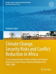 Title: Climate Change, Security Risks and Conflict Reduction in Africa: A Case Study of Farmer-Herder Conflicts over Natural Resources in Côte d'Ivoire, Ghana and Burkina Faso 1960-2000, Author: Charlène Cabot