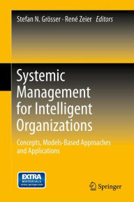 Title: Systemic Management for Intelligent Organizations: Concepts, Models-Based Approaches and Applications, Author: Stefan N. Grösser