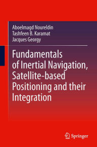 Title: Fundamentals of Inertial Navigation, Satellite-based Positioning and their Integration, Author: Aboelmagd Noureldin