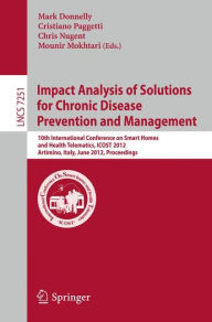 Title: Impact Analysis of Solutions for Chronic Disease Prevention and Management: 10th International Conference on Smart Homes and Health Telematics, ICOST 2012, Artimino, Tuscany, Italy, June 12-15, Proceedings, Author: Mark Donnelly