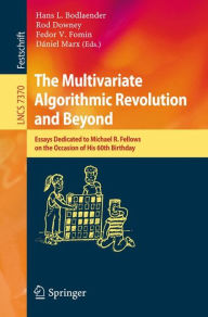 Title: The Multivariate Algorithmic Revolution and Beyond: Essays Dedicated to Michael R. Fellows on the Occasion of His 60th Birthday, Author: Hans L. Bodlaender