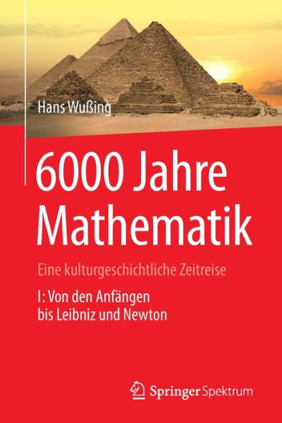 6000 Jahre Mathematik: Eine kulturgeschichtliche Zeitreise - 1. Von den Anfï¿½ngen bis Leibniz und Newton