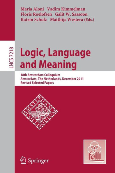 Logic, Language and Meaning: 18th Amsterdam Colloquium, Amsterdam, The Netherlands, December 19-21, 2011, Revised Selected Papers