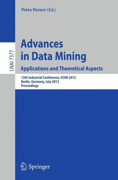 Advances in Data Mining. Applications and Theoretical Aspects: 12th Industrial Conference, ICDM 2012, Berlin, Germany, July 13-20, 2012. Proceedings