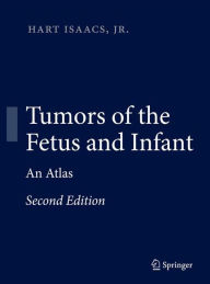 Title: Tumors of the Fetus and Infant: An Atlas / Edition 2, Author: Hart Isaacs