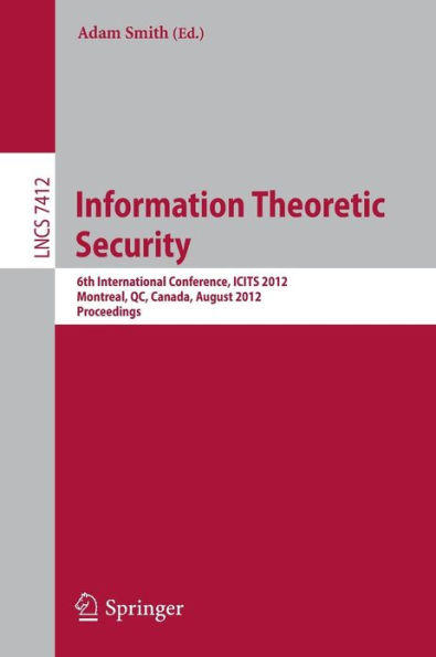 Information Theoretic Security: 6th International Conference, ICITS 2012, Montreal, QC, Canada, August 15-17, 2012, Proceedings