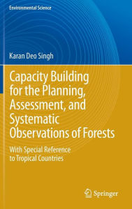 Title: Capacity Building for the Planning, Assessment and Systematic Observations of Forests: With Special Reference to Tropical Countries, Author: Karan Deo Singh