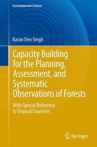 Title: Capacity Building for the Planning, Assessment and Systematic Observations of Forests: With Special Reference to Tropical Countries, Author: Karan Deo Singh