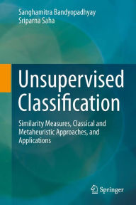 Title: Unsupervised Classification: Similarity Measures, Classical and Metaheuristic Approaches, and Applications, Author: Sanghamitra Bandyopadhyay