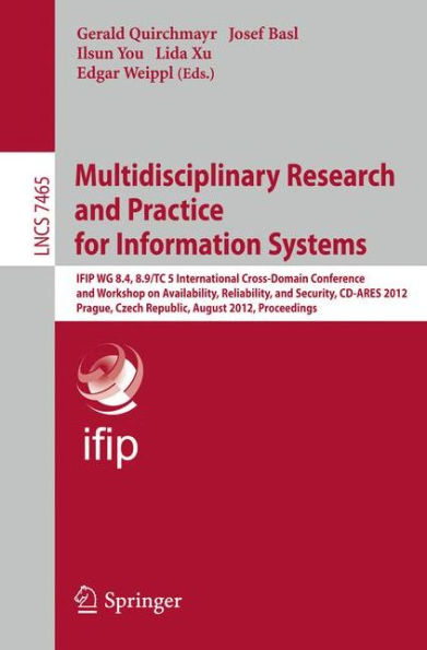 Multidisciplinary Research and Practice for Informations Systems: IFIP WG 8.4, 8.9, TC 5 International Cross Domain Conference and Workshop on Availability, Reliability, and Security, CD-ARES 2012, Prague, Czech Republic, August 20-24, 2012, Proceedings