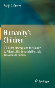 Title: Humanity's Children: ICC Jurisprudence and the Failure to Address the Genocidal Forcible Transfer of Children, Author: Sonja C. Grover