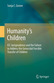 Title: Humanity's Children: ICC Jurisprudence and the Failure to Address the Genocidal Forcible Transfer of Children, Author: Sonja C. Grover