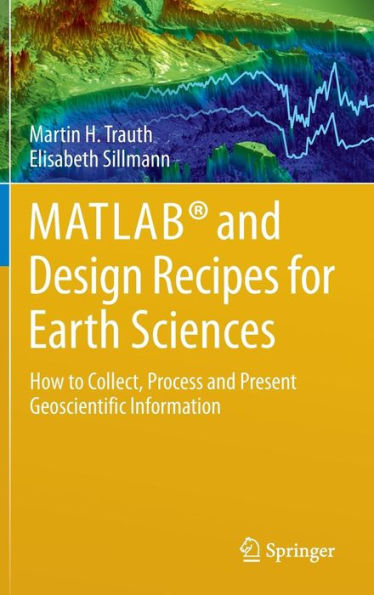 MATLABï¿½ and Design Recipes for Earth Sciences: How to Collect, Process and Present Geoscientific Information / Edition 1