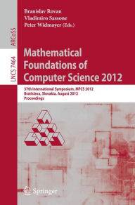 Title: Mathematical Foundations of Computer Science 2012: 37th International Symposium, MFCS 2012, Bratislava, Slovakia, August 27-31, 2012, Proceedings, Author: Branislav Rovan