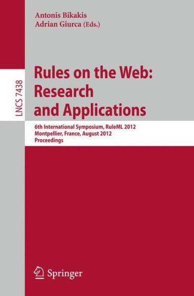 Rules on the Web: Research and Applications: 6th International Symposium, RuleML 2012, Montpellier, France, August 27-29, 2012. Proceedings