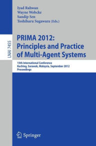 Title: Principles and Practice of Multi-Agent Systems: 15th International Conference, PRIMA 2012, Kuching, Sarawak, Malaysia, September 3-7, 2012, Proceedings, Author: Iyad Rahwan