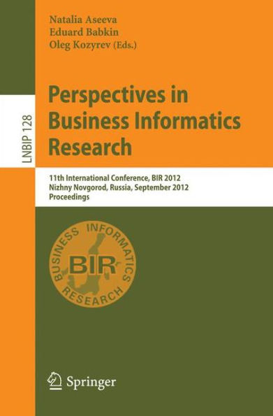 Perspectives in Business Informatics Research: 11th International Conference, BIR 2012, Nizhny Novgorod, Russia, September 24-26, 2012, Proceedings