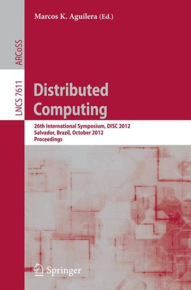 Distributed Computing: 26th International Symposium, DISC 2012, Salvador, Brazil, October 16-18, 2012, Proceedings
