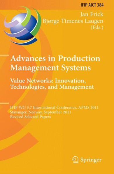 Advances in Production Management Systems. Value Networks: Innovation, Technologies, and Management: IFIP WG 5.7 International Conference, APMS 2011, Stavanger, Norway, September 26-28, 2011, Revised Selected Papers