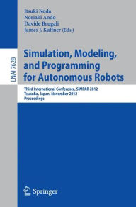 Title: Simulation, Modeling, and Programming for Autonomous Robots: Third International Conference, SIMPAR 2012, Tsukuba, Japan, November 5-8, 2012, Proceedings, Author: Itsuki Noda
